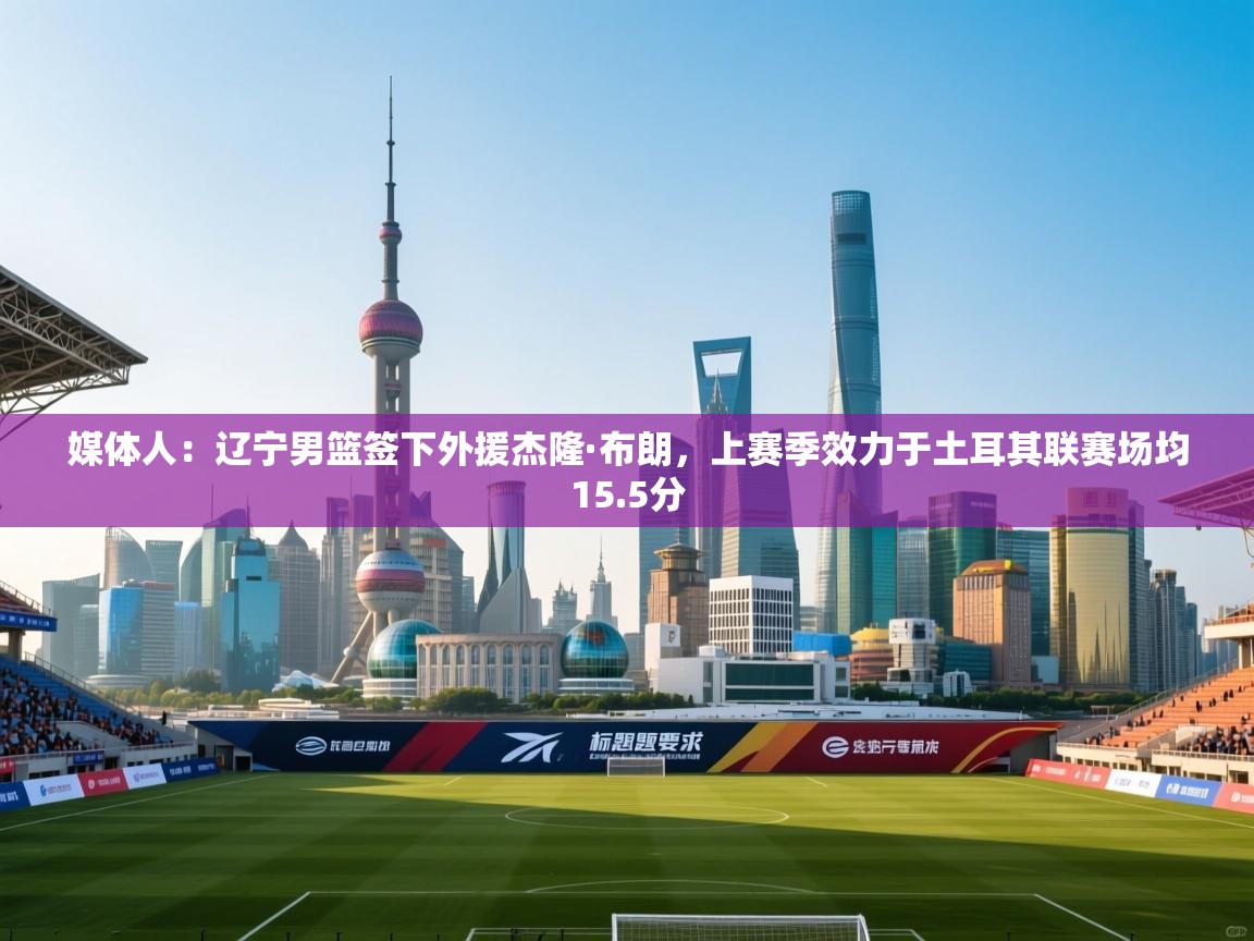 媒体人:辽宁男篮签下外援杰隆·布朗,上赛季效力于土耳其联赛场均15.5分 第2张