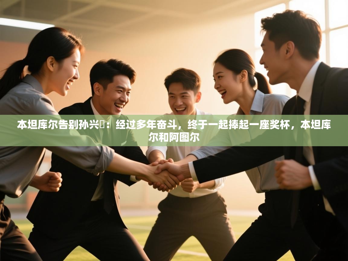 本坦库尔告别孙兴慜:经过多年奋斗,终于一起捧起一座奖杯,本坦库尔和阿图尔 第2张