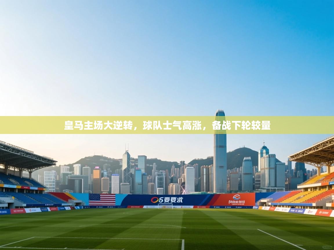 皇马主场大逆转,球队士气高涨,备战下轮较量 第2张