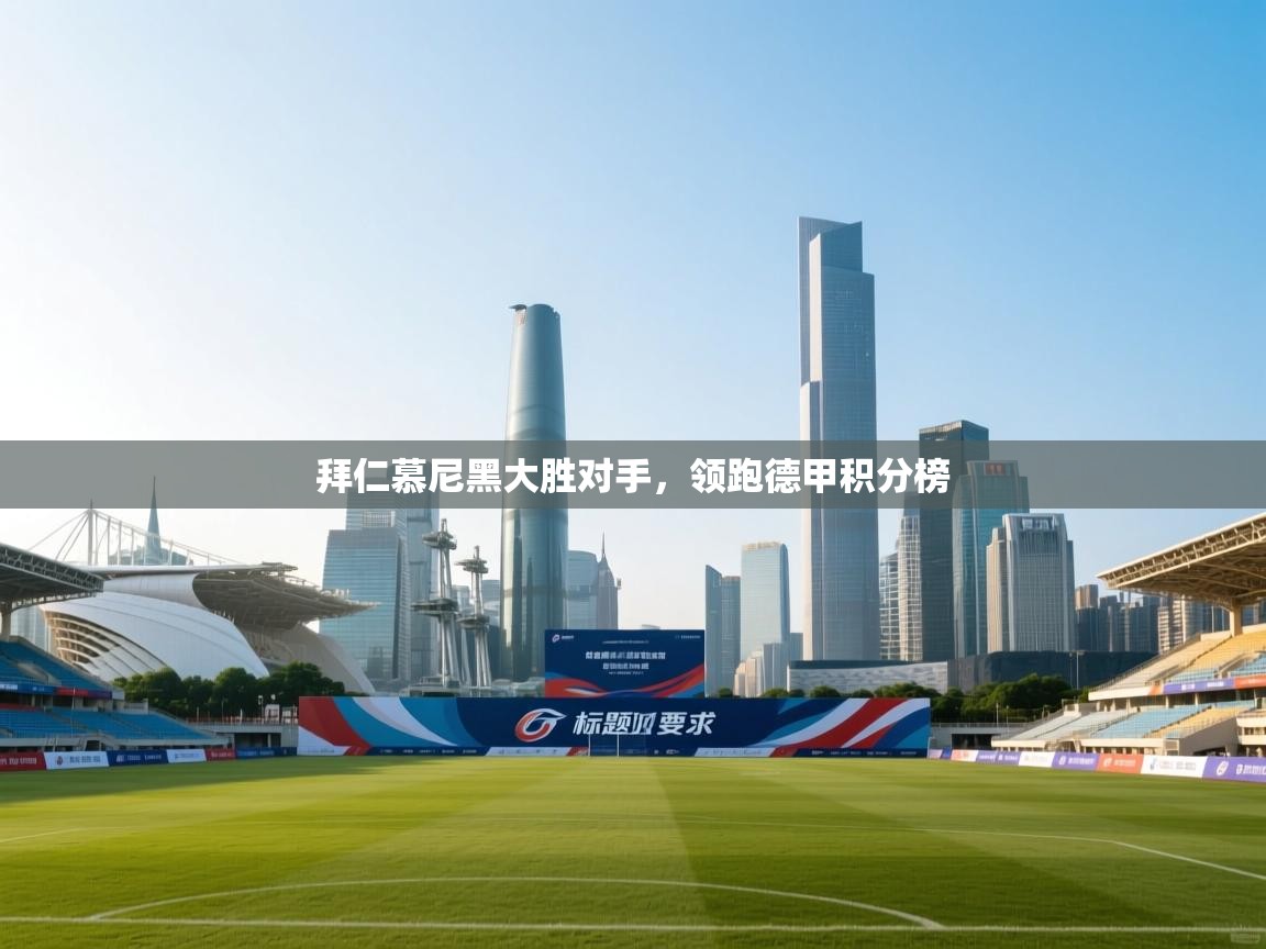 拜仁慕尼黑大胜对手，领跑德甲积分榜  第2张